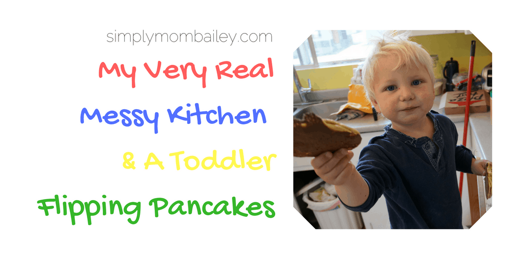 My Very Real Messy Kitchen & A Toddler Flipping Pancakes