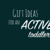 gift ideas for an active toddler