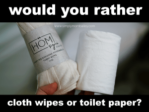 Would you rather cloth wipes or Toilet Paper